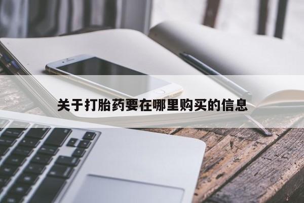 拉萨私人诊所打胎药有哪些关于打胎药要在哪里购买的信息
