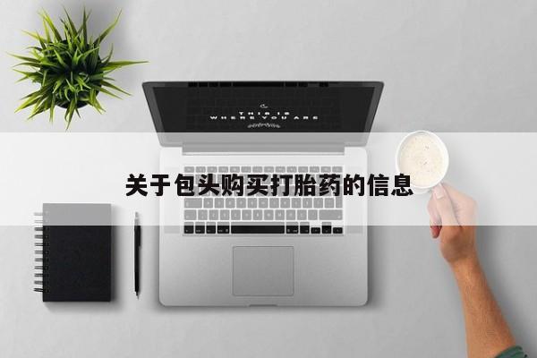 拉萨私人诊所打胎药有哪些关于包头购买打胎药的信息