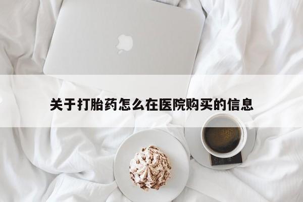 拉萨私人诊所打胎药有哪些关于打胎药怎么在医院购买的信息