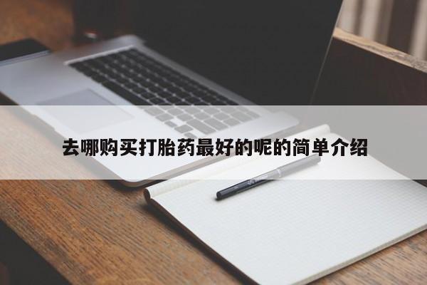 拉萨私人诊所打胎药有哪些去哪购买打胎药最好的呢的简单介绍