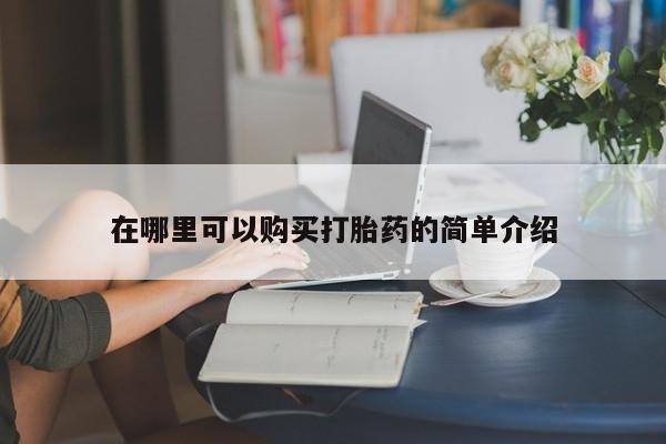 拉萨私人诊所打胎药有哪些在哪里可以购买打胎药的简单介绍