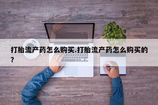拉萨私人诊所打胎药有哪些打胎流产药怎么购买.打胎流产药怎么购买的？